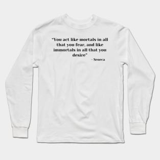 “You act like mortals in all that you fear, and like immortals in all that you desire” Seneca Long Sleeve T-Shirt